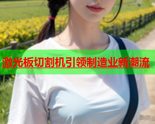 激光板切割机引领制造业新潮流(图1)