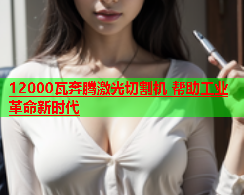 12000瓦奔腾激光切割机 帮助工业革命新时代(图2)