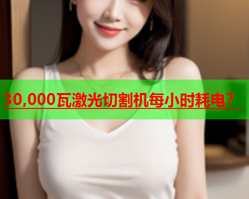 30,000瓦激光切割机每小时耗电？(图1)