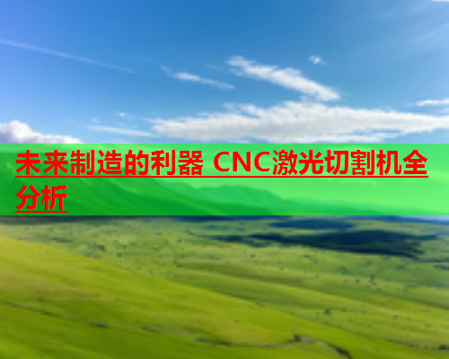 未来制造的利器 CNC激光切割机全分析(图1)