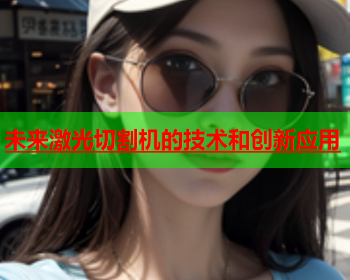 未来激光切割机的技术和创新应用(图1)