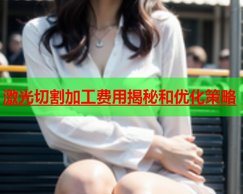 激光切割加工费用揭秘和优化策略(图1)